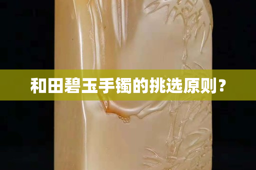 和田碧玉手鐲的挑選原則？