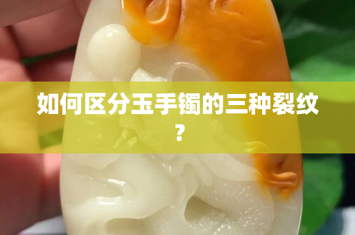如何區分玉手鐲的三種裂紋？