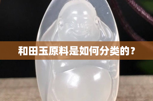 和田玉原料是如何分類的？
