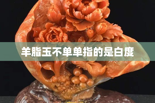 羊脂玉不單單指的是白度