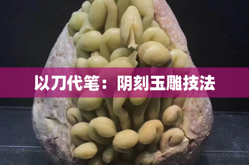 以刀代筆：陰刻玉雕技法