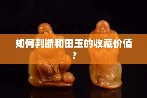 如何判斷和田玉的收藏價值？