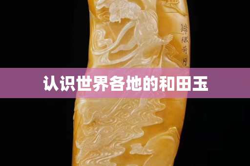 認(rèn)識世界各地的和田玉