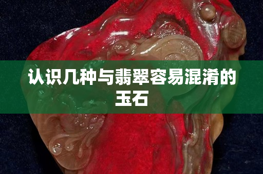 認識幾種與翡翠容易混淆的玉石