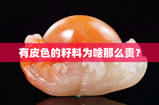 有皮色的籽料為啥那么貴？