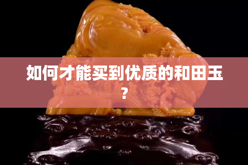 如何才能買到優(yōu)質(zhì)的和田玉?