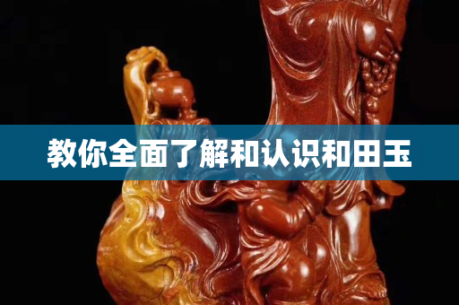 教你全面了解和認識和田玉