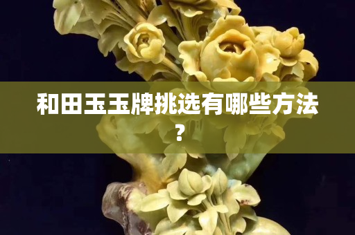 和田玉玉牌挑選有哪些方法？