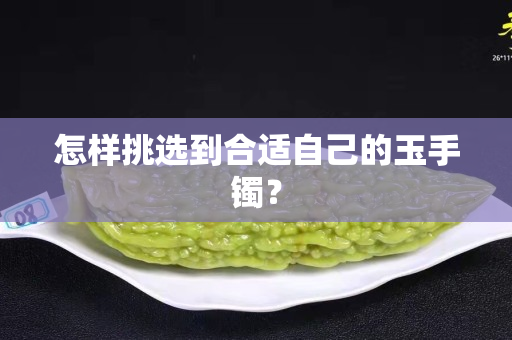怎樣挑選到合適自己的玉手鐲？