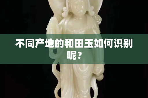 不同產地的和田玉如何識別呢？