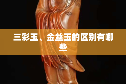 三彩玉、金絲玉的區(qū)別有哪些