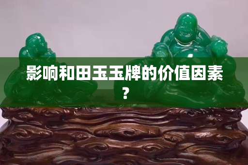 影響和田玉玉牌的價值因素？