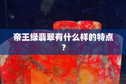 帝王綠翡翠有什么樣的特點(diǎn)？