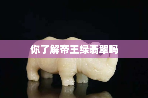 你了解帝王綠翡翠嗎