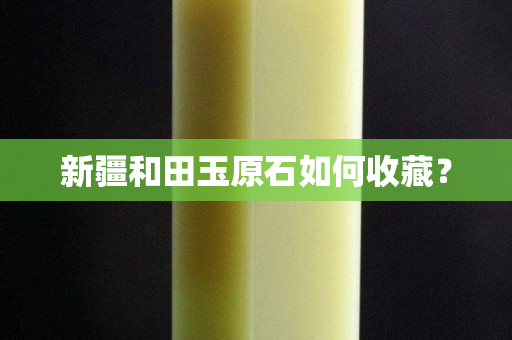 新疆和田玉原石如何收藏？