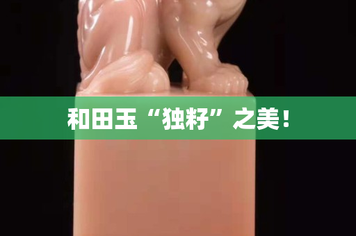 和田玉“獨籽”之美！