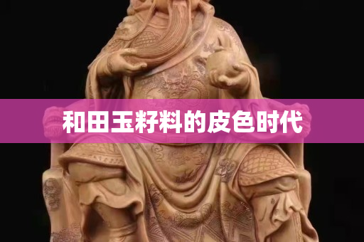 和田玉籽料的皮色時代