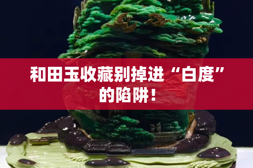 和田玉收藏別掉進“白度”的陷阱！