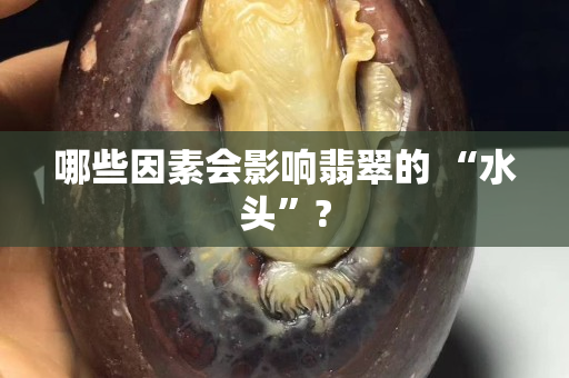 哪些因素會影響翡翠的 “水頭”?