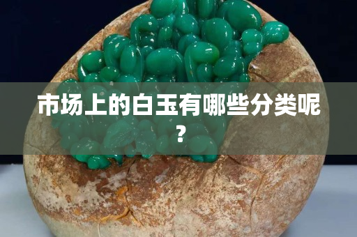市場上的白玉有哪些分類呢？