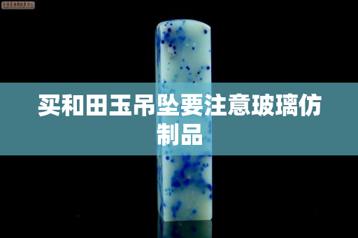 買和田玉吊墜要注意玻璃仿制品