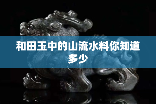 和田玉中的山流水料你知道多少