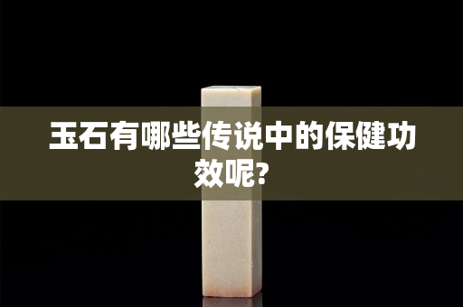 玉石有哪些傳說中的保健功效呢?