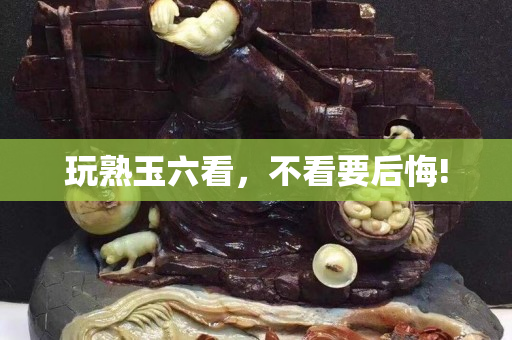 玩熟玉六看，不看要后悔!