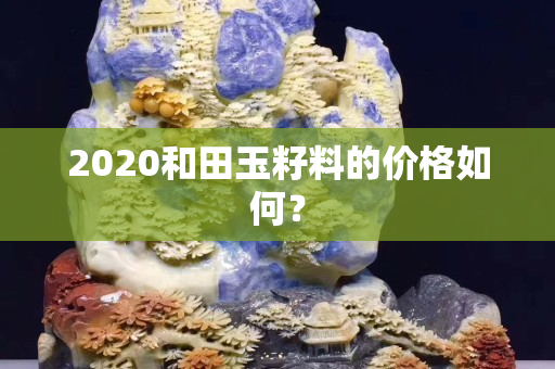 2020和田玉籽料的價格如何？