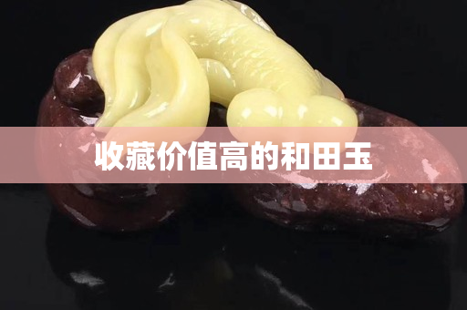 收藏價值高的和田玉