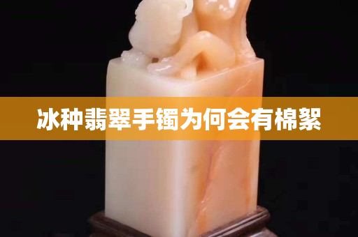 冰種翡翠手鐲為何會有棉絮