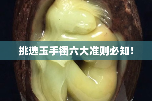 挑選玉手鐲六大準(zhǔn)則必知！