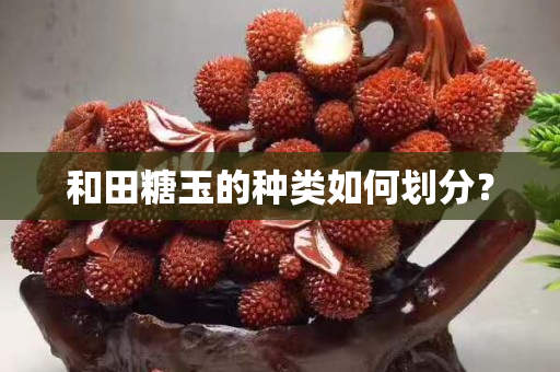 和田糖玉的種類如何劃分？