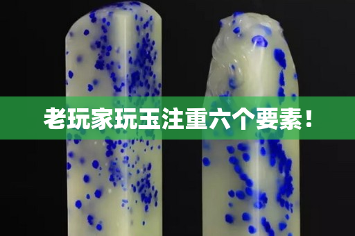 老玩家玩玉注重六個要素！