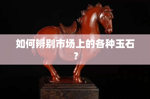 如何辨別市場上的各種玉石？