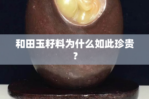 和田玉籽料為什么如此珍貴？