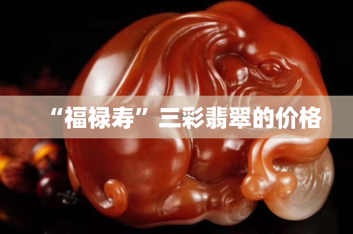 “福祿壽”三彩翡翠的價格
