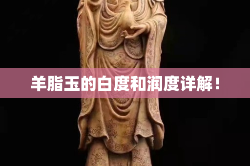 羊脂玉的白度和潤(rùn)度詳解！