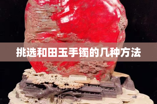 挑選和田玉手鐲的幾種方法