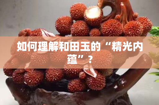 如何理解和田玉的“精光內蘊”?