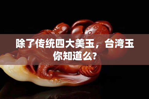 除了傳統四大美玉，臺灣玉你知道么?