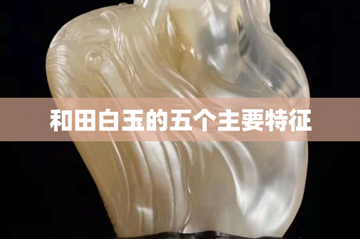 和田白玉的五個主要特征