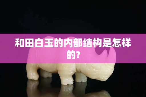 和田白玉的內部結構是怎樣的?
