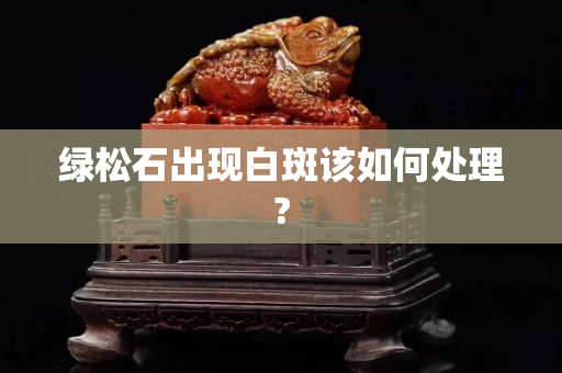 綠松石出現(xiàn)白斑該如何處理?