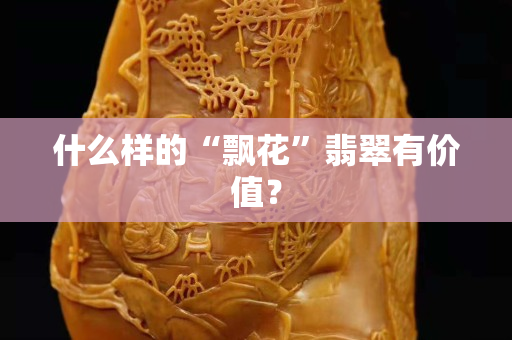 什么樣的“飄花”翡翠有價值？