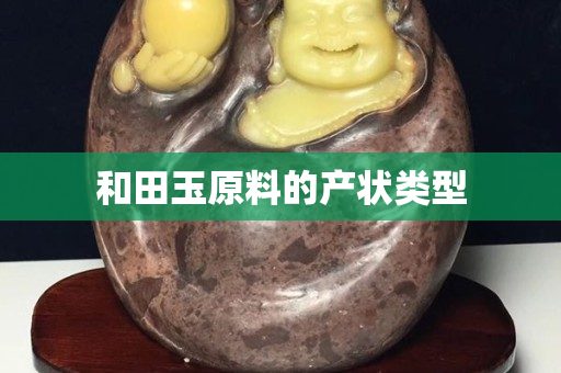 和田玉原料的產(chǎn)狀類型