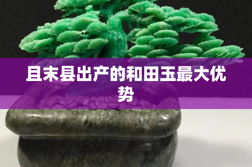 且末縣出產的和田玉最大優勢