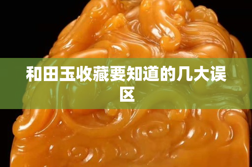 和田玉收藏要知道的幾大誤區