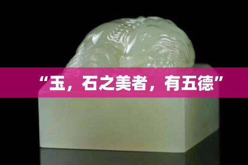 “玉，石之美者，有五德”