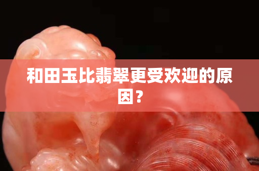 和田玉比翡翠更受歡迎的原因？